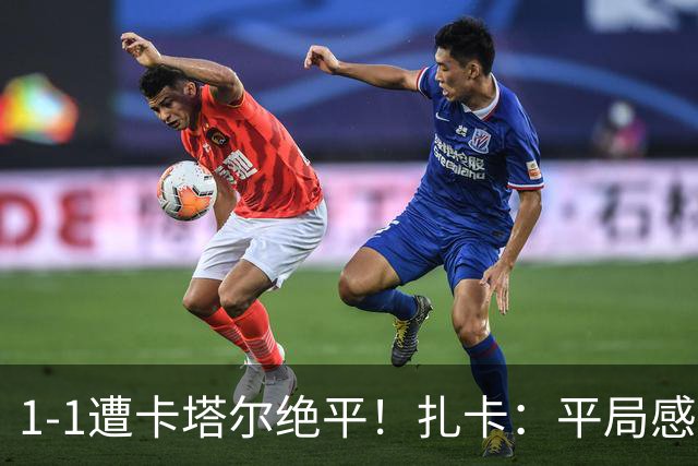 1-1遭卡塔尔绝平！扎卡：平局感觉像输球 拿天气炎热当借口没意思